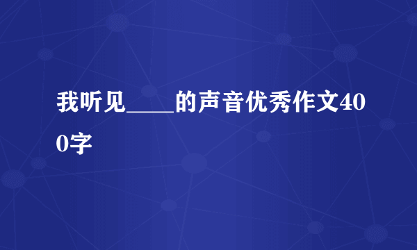 我听见____的声音优秀作文400字