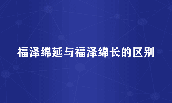 福泽绵延与福泽绵长的区别