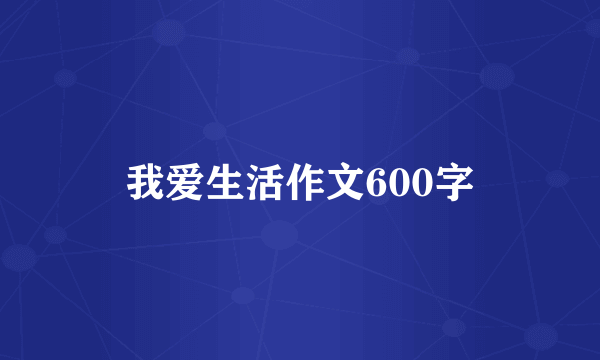 我爱生活作文600字