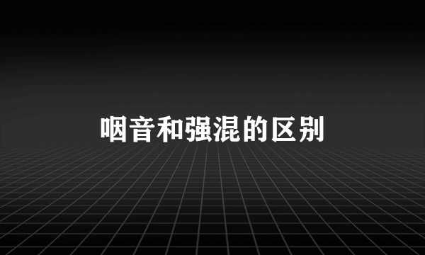 咽音和强混的区别