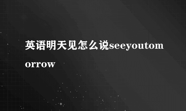 英语明天见怎么说seeyoutomorrow