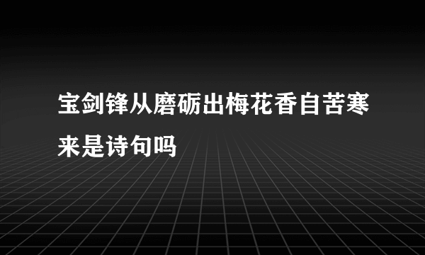 宝剑锋从磨砺出梅花香自苦寒来是诗句吗