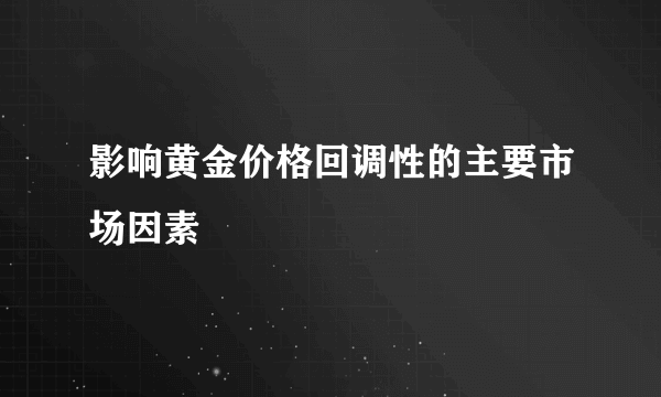 影响黄金价格回调性的主要市场因素