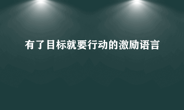 有了目标就要行动的激励语言