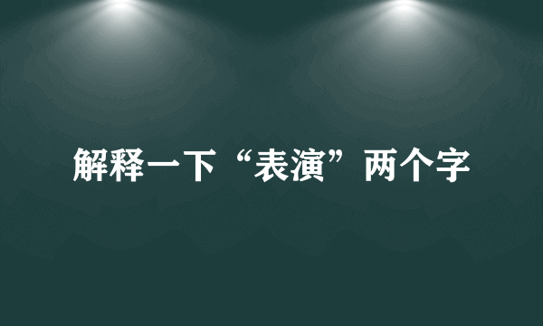 解释一下“表演”两个字