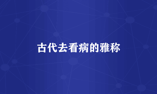 古代去看病的雅称
