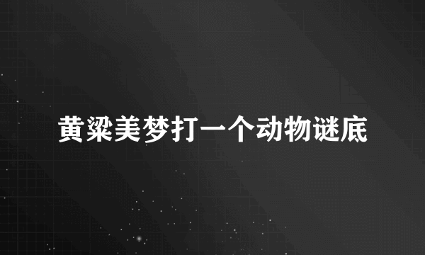 黄粱美梦打一个动物谜底