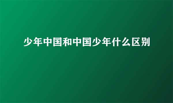 少年中国和中国少年什么区别