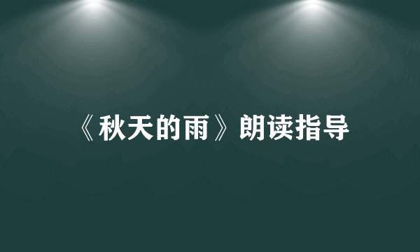 《秋天的雨》朗读指导