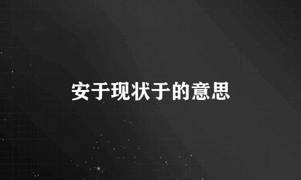 安于现状于的意思