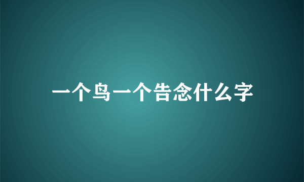 一个鸟一个告念什么字