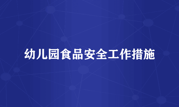 幼儿园食品安全工作措施
