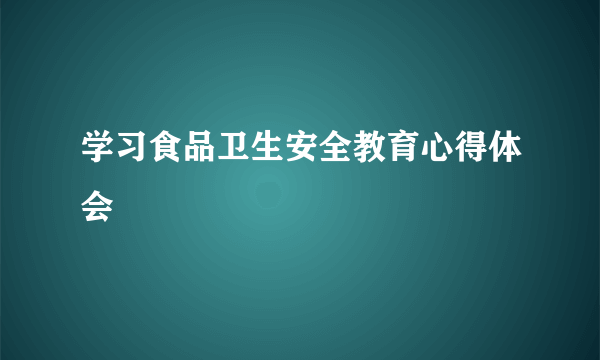 学习食品卫生安全教育心得体会