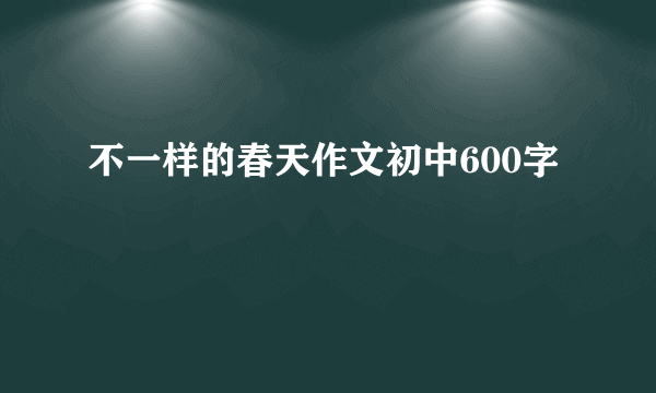 不一样的春天作文初中600字