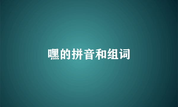 嘿的拼音和组词