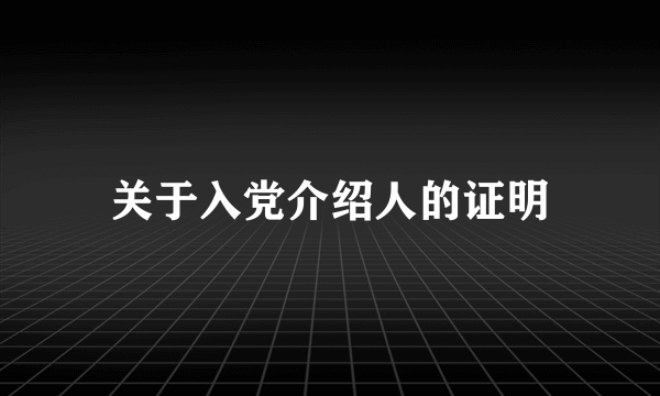 关于入党介绍人的证明
