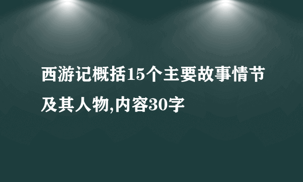 西游记概括15个主要故事情节及其人物,内容30字