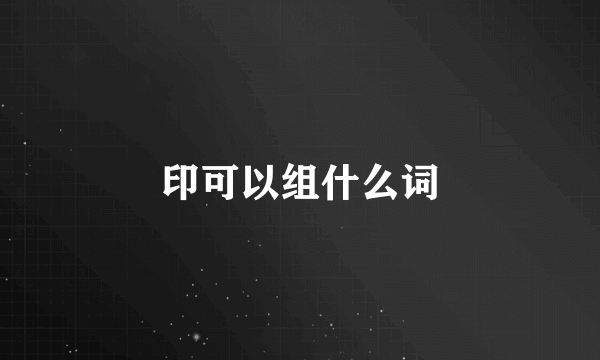 印可以组什么词