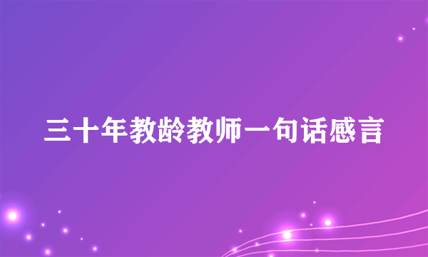 三十年教龄教师一句话感言