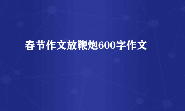 春节作文放鞭炮600字作文