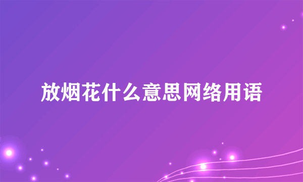 放烟花什么意思网络用语