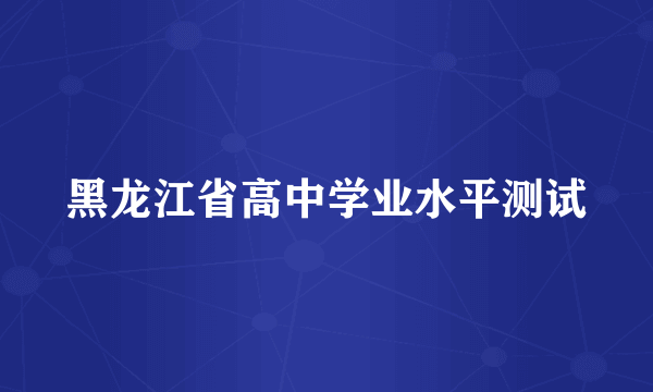 黑龙江省高中学业水平测试