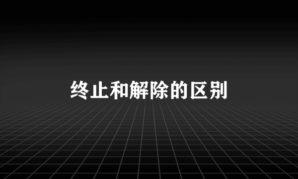 终止和解除的区别