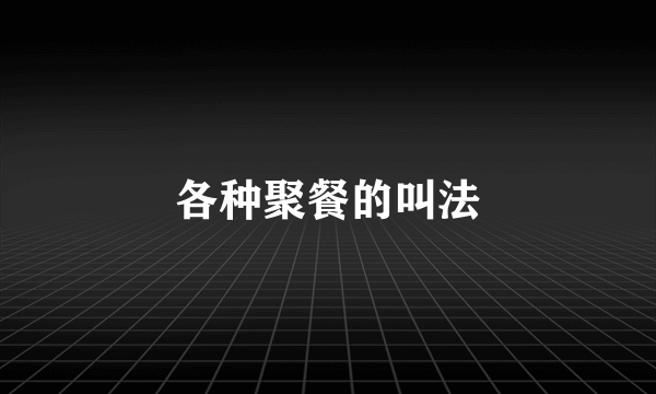 各种聚餐的叫法