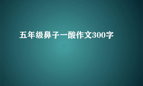 五年级鼻子一酸作文300字