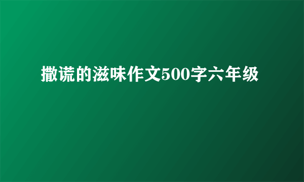 撒谎的滋味作文500字六年级