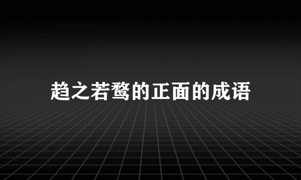 趋之若鹜的正面的成语