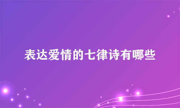表达爱情的七律诗有哪些
