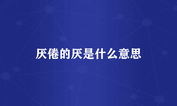 厌倦的厌是什么意思