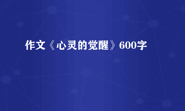 作文《心灵的觉醒》600字