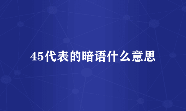 45代表的暗语什么意思
