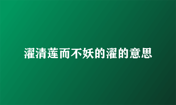 濯清莲而不妖的濯的意思