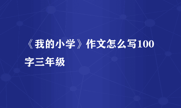 《我的小学》作文怎么写100字三年级
