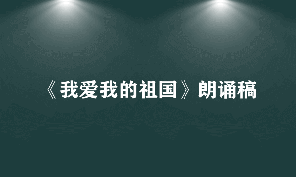《我爱我的祖国》朗诵稿