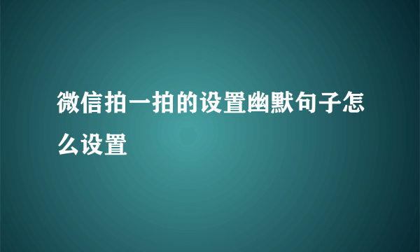 微信拍一拍的设置幽默句子怎么设置