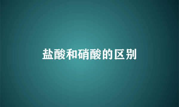 盐酸和硝酸的区别