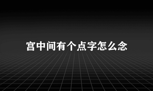 宫中间有个点字怎么念