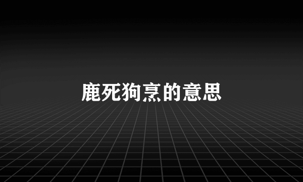 鹿死狗烹的意思