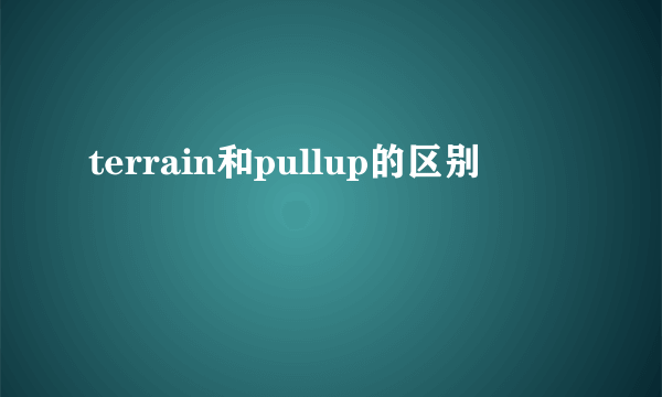 terrain和pullup的区别