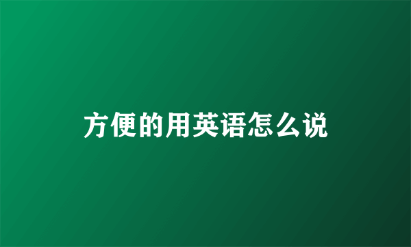 方便的用英语怎么说