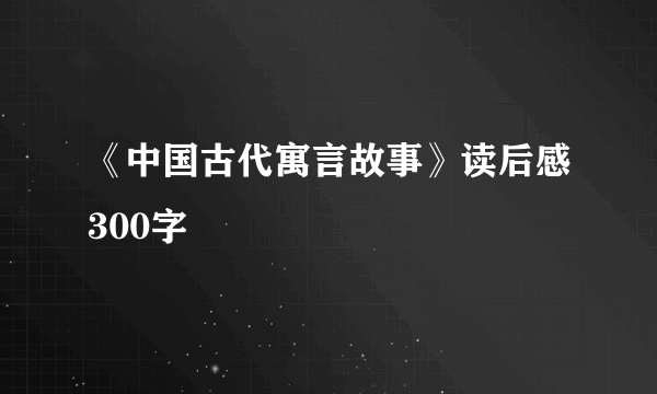 《中国古代寓言故事》读后感300字