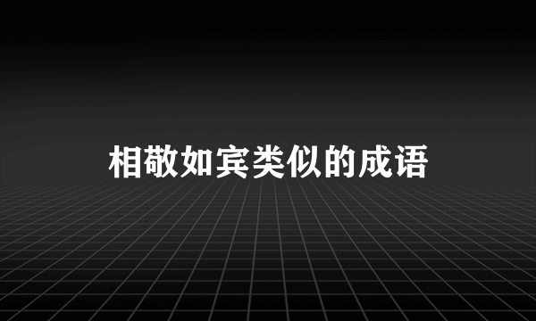 相敬如宾类似的成语