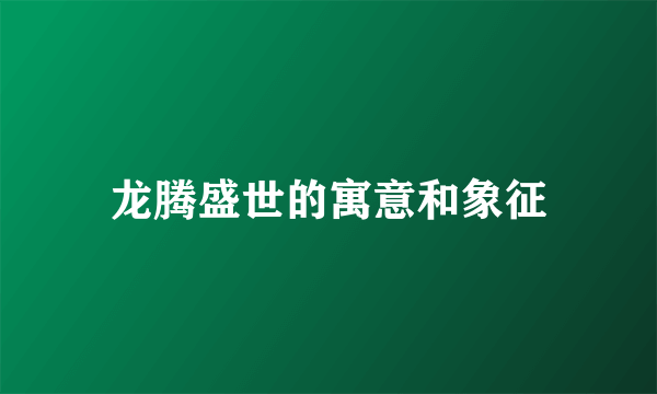 龙腾盛世的寓意和象征