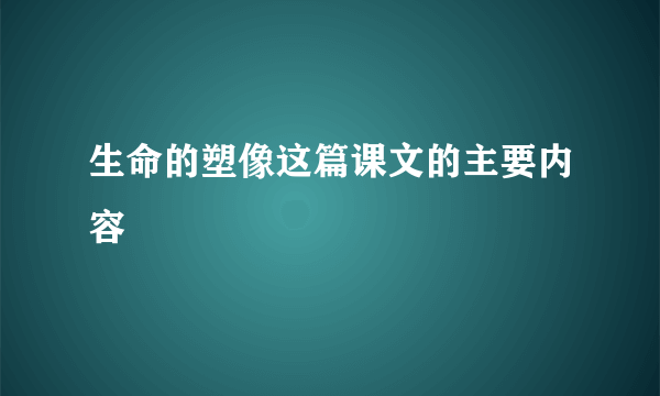 生命的塑像这篇课文的主要内容