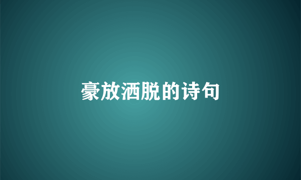 豪放洒脱的诗句