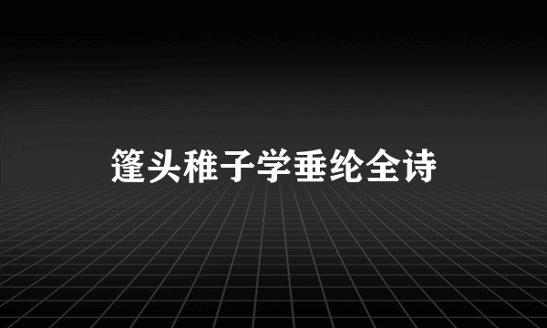 篷头稚子学垂纶全诗